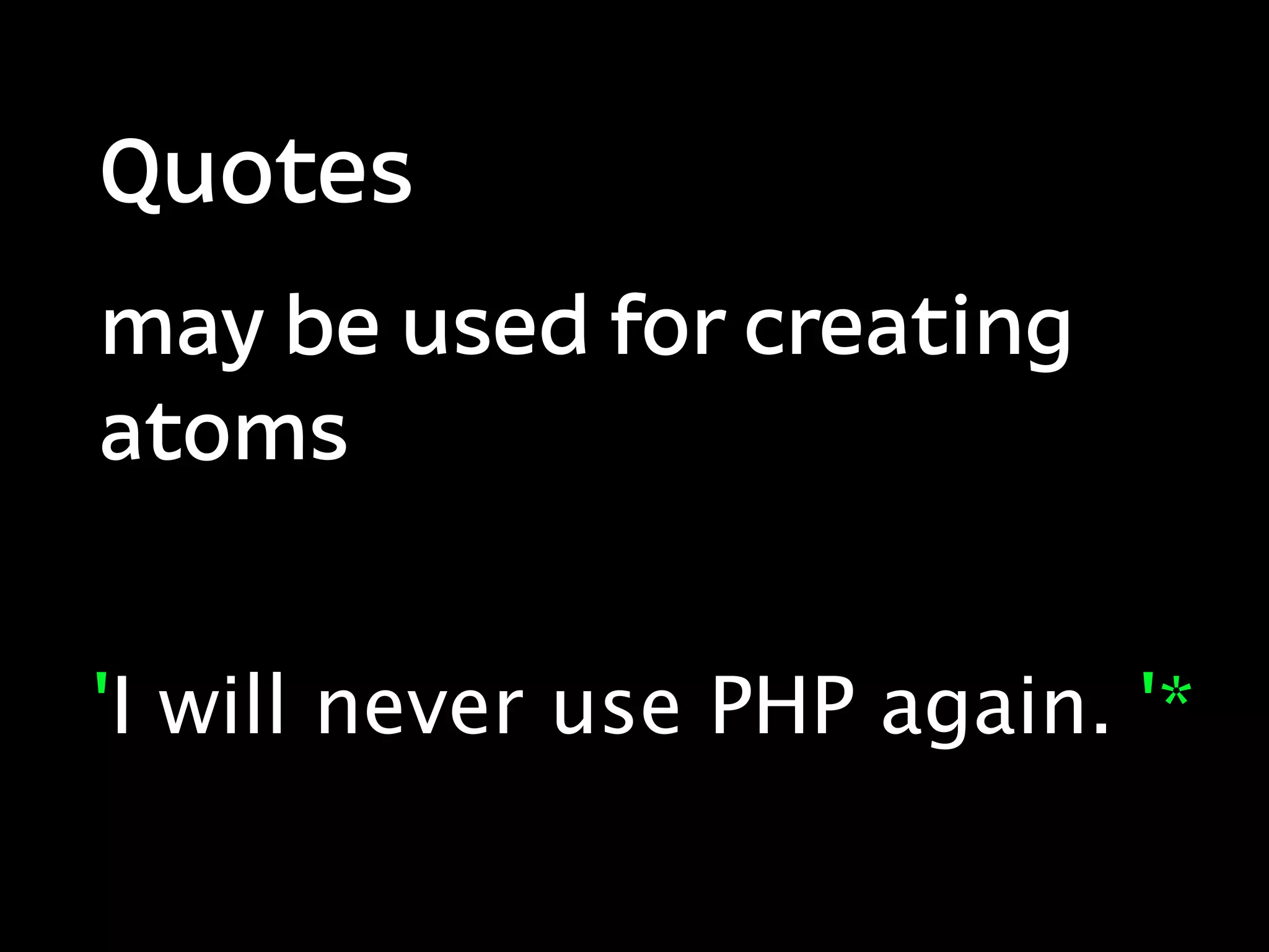 Quotes
may be used for creating
atoms


'I will never use PHP again. '*
 