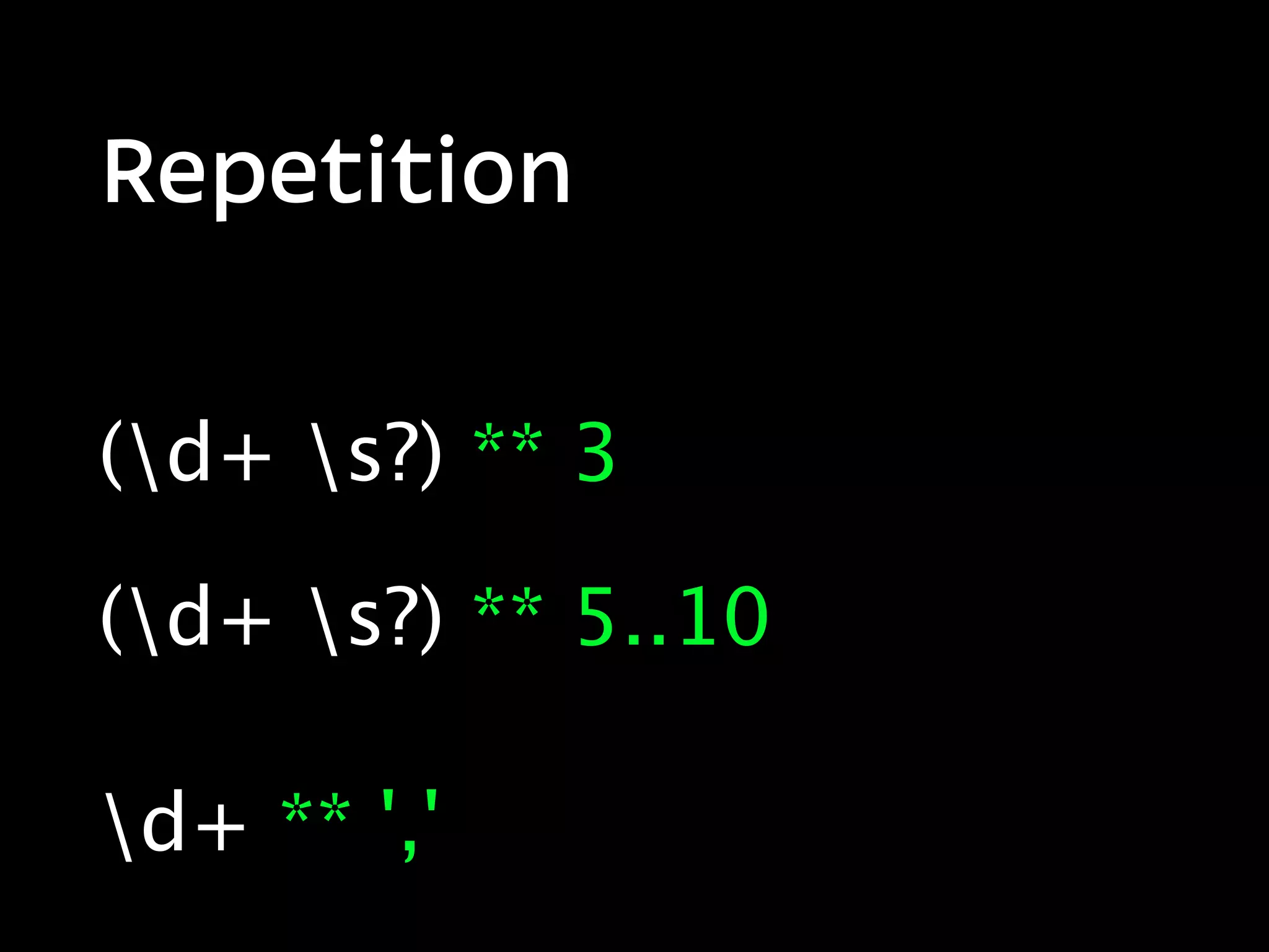 Repetition


(d+ s?) ** 3

(d+ s?) ** 5..10

d+ ** ','
 