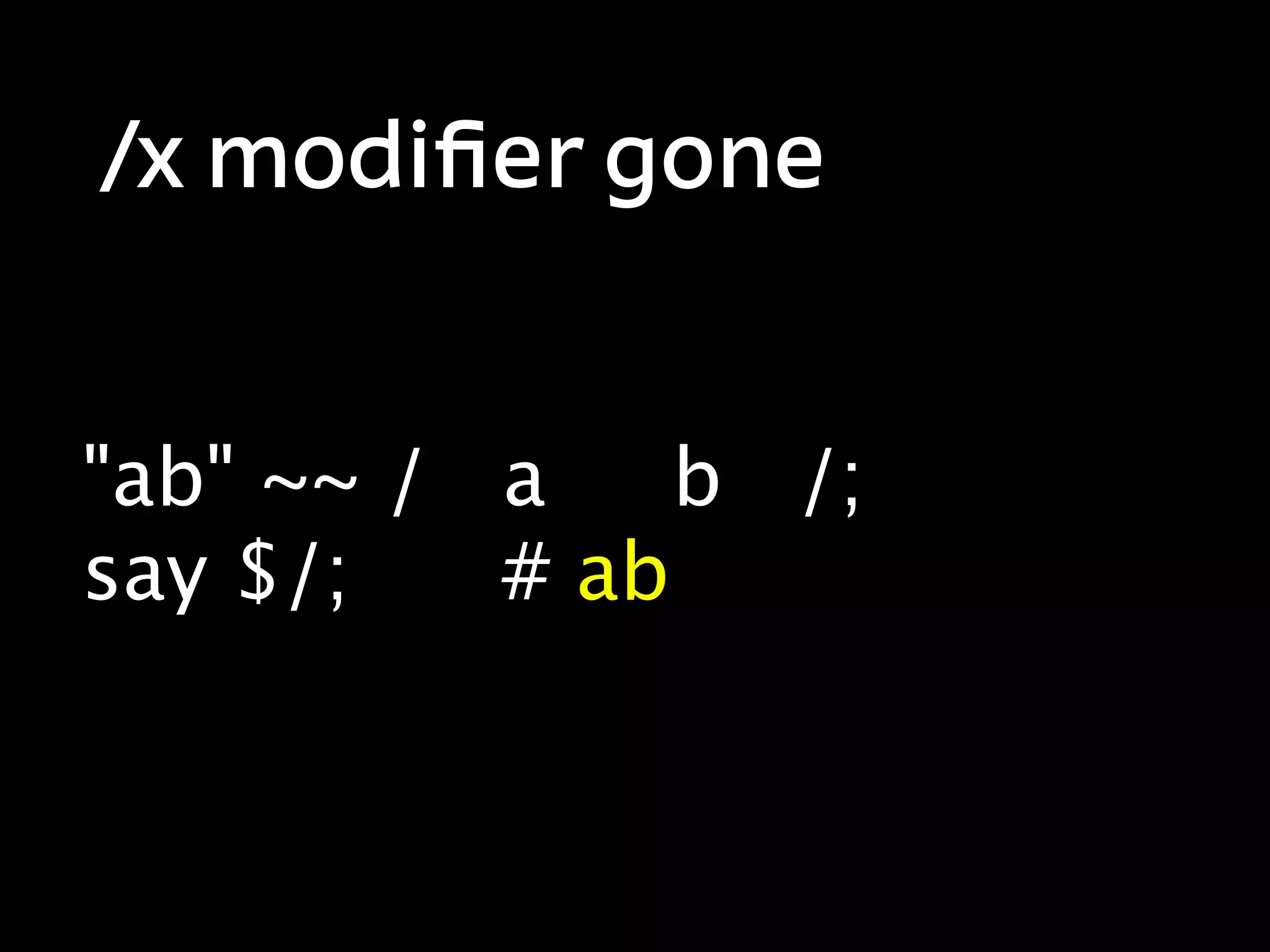 /x modiﬁer gone


"ab" ~~ / a    b /;
say $/;   # ab
 