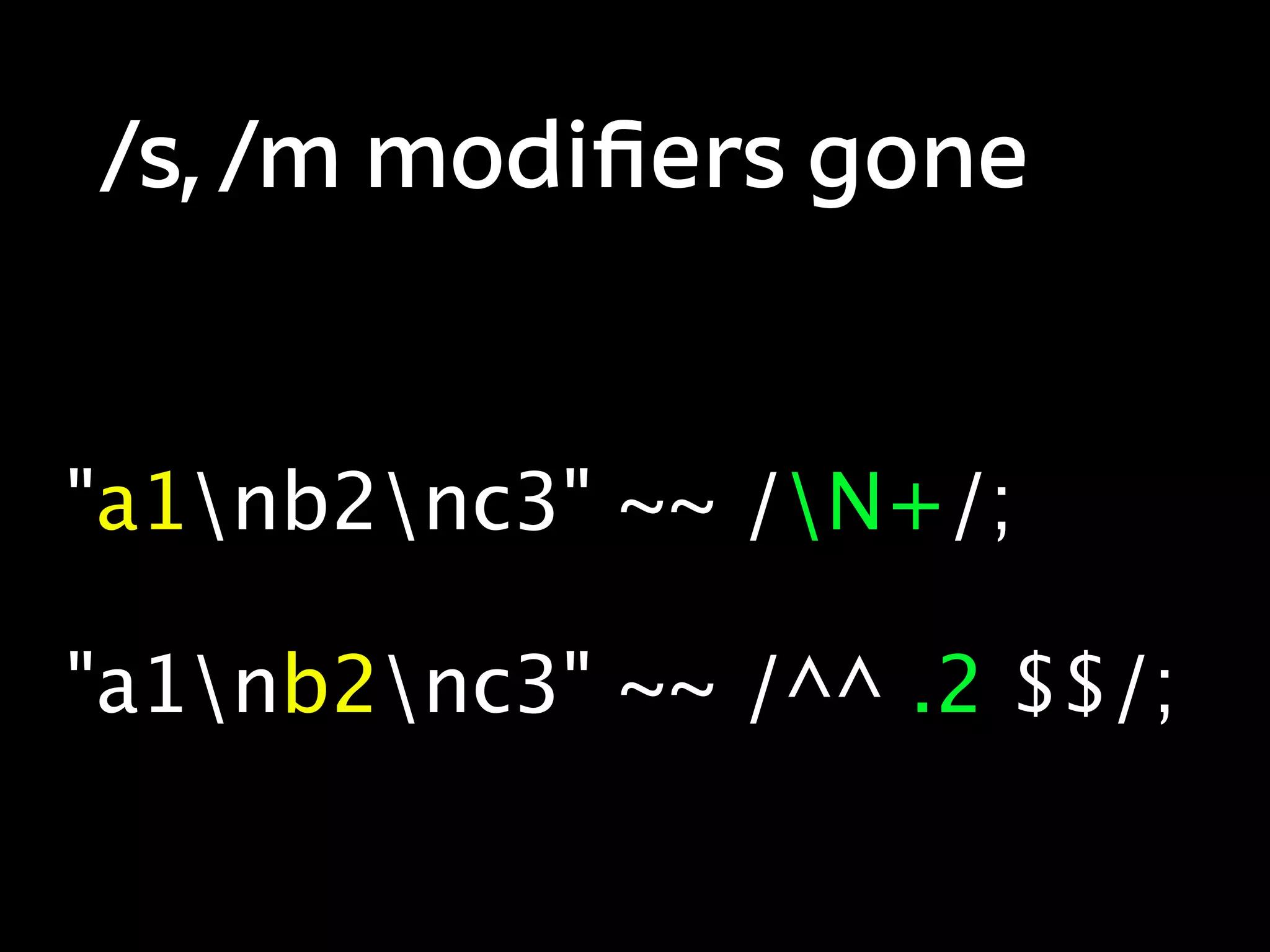 /s, /m modiﬁers gone


"a1nb2nc3" ~~ /N+/;

"a1nb2nc3" ~~ /^^ .2 $$/;
 