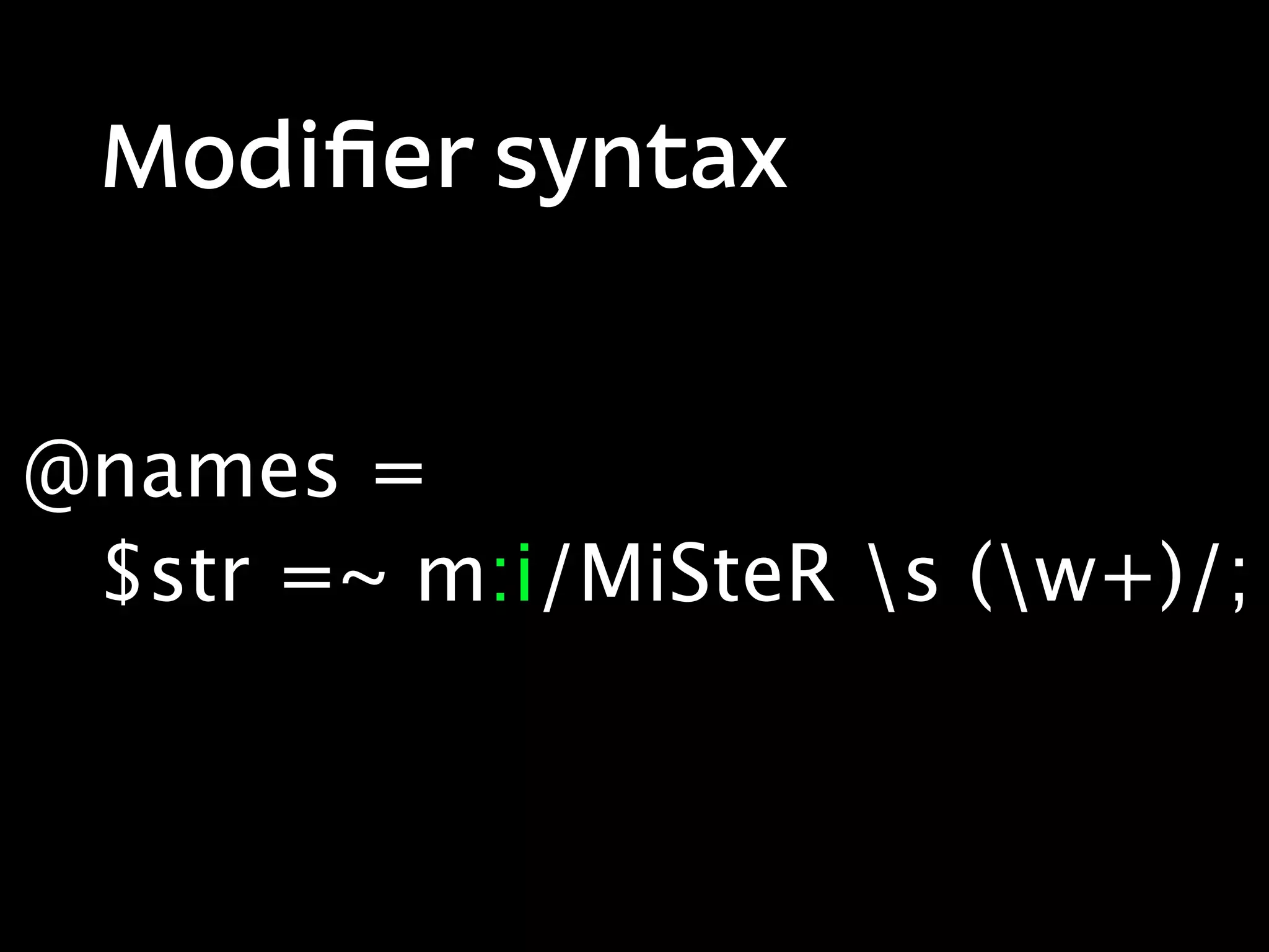 Modiﬁer syntax


@names =
 $str =~ m:i/MiSteR s (w+)/;
 