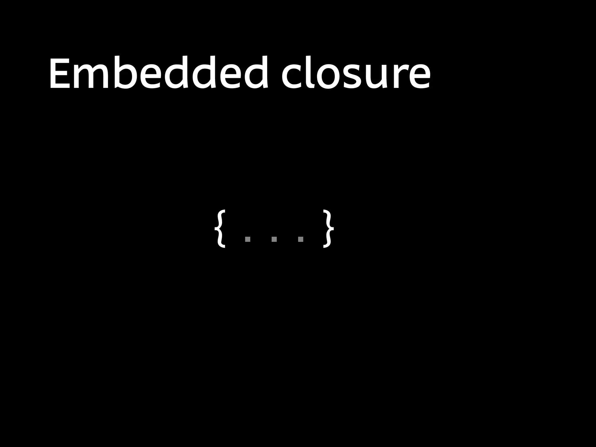 Embedded closure


      {...}
 