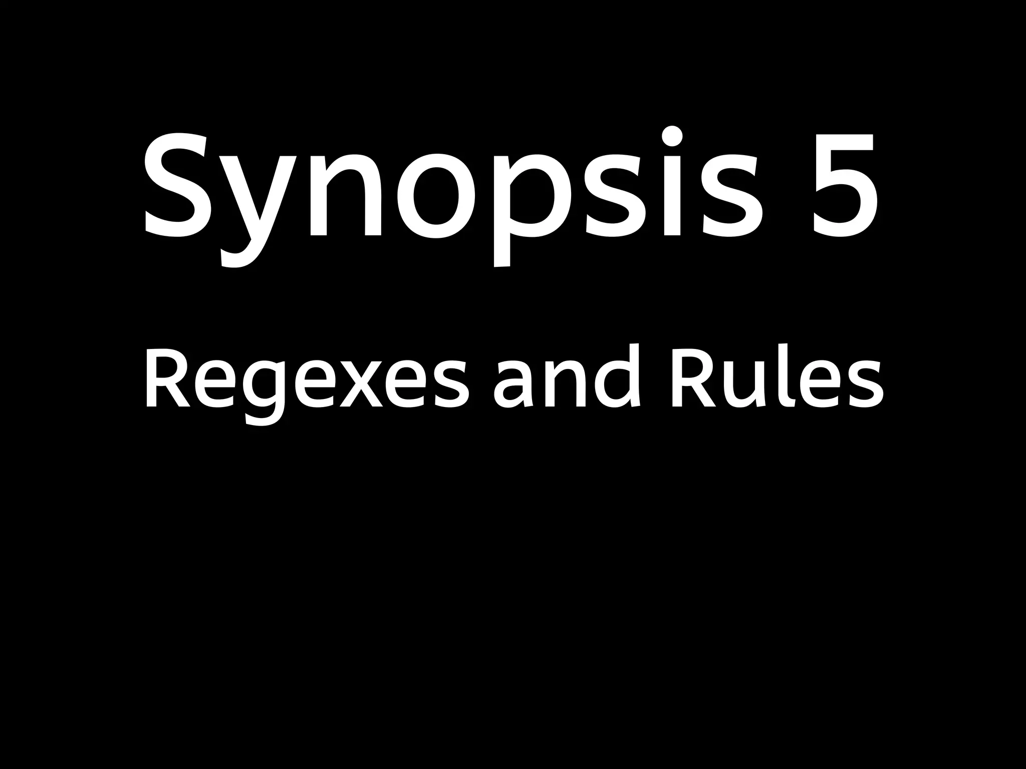 Synopsis 5
Regexes and Rules
 
