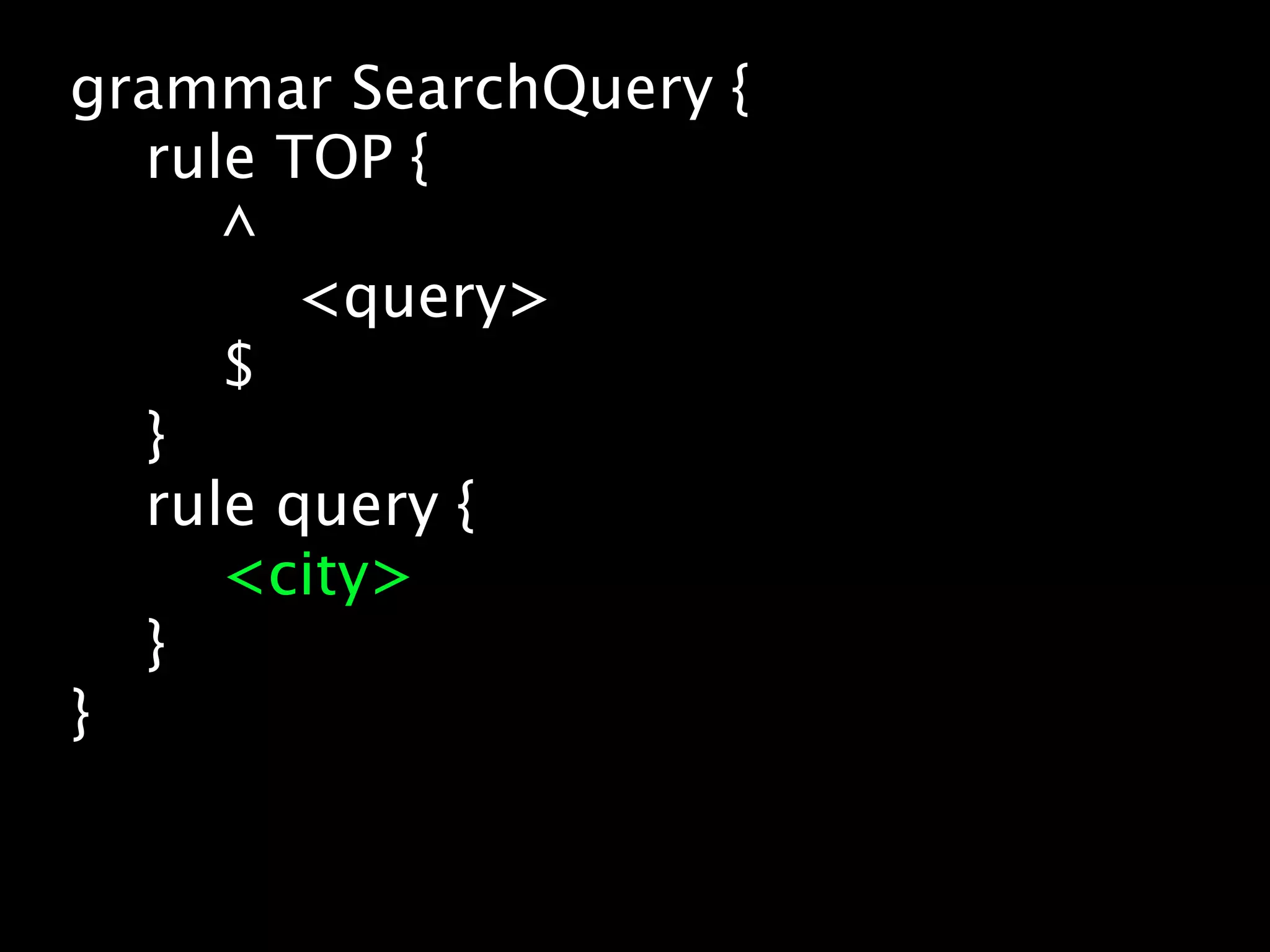 grammar SearchQuery {
  rule TOP {
     ^
        <query>
     $
  }
  rule query {
     <city>
  }
}
 