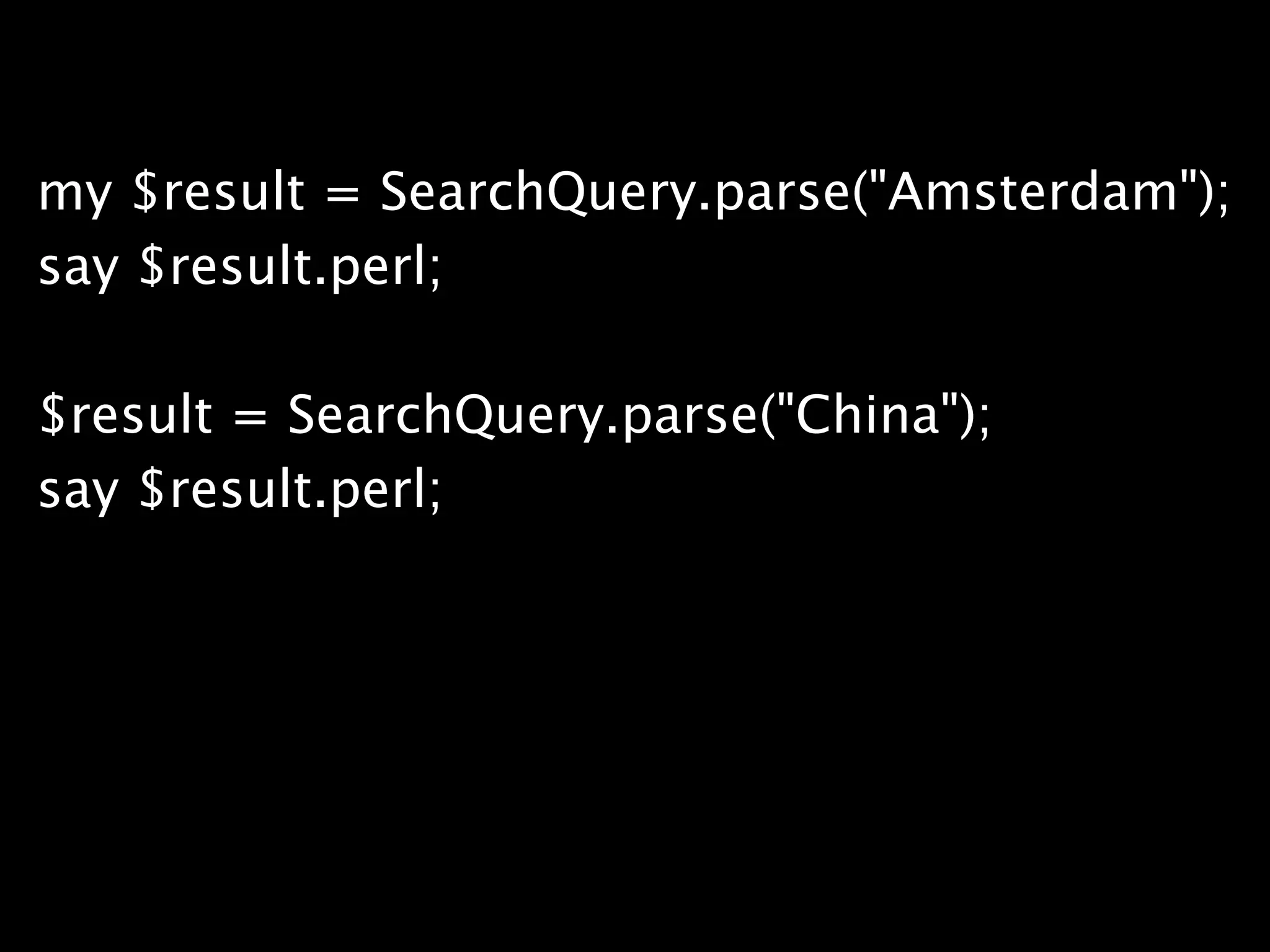 my $result = SearchQuery.parse("Amsterdam");
say $result.perl;

$result = SearchQuery.parse("China");
say $result.perl;
 