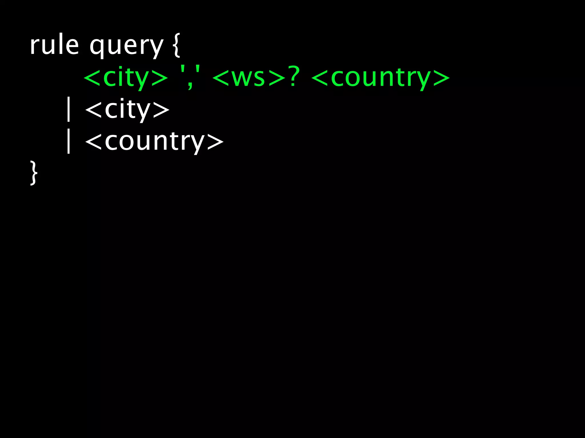 rule query {
     <city> ',' <ws>? <country>
   | <city>
   | <country>
}
 