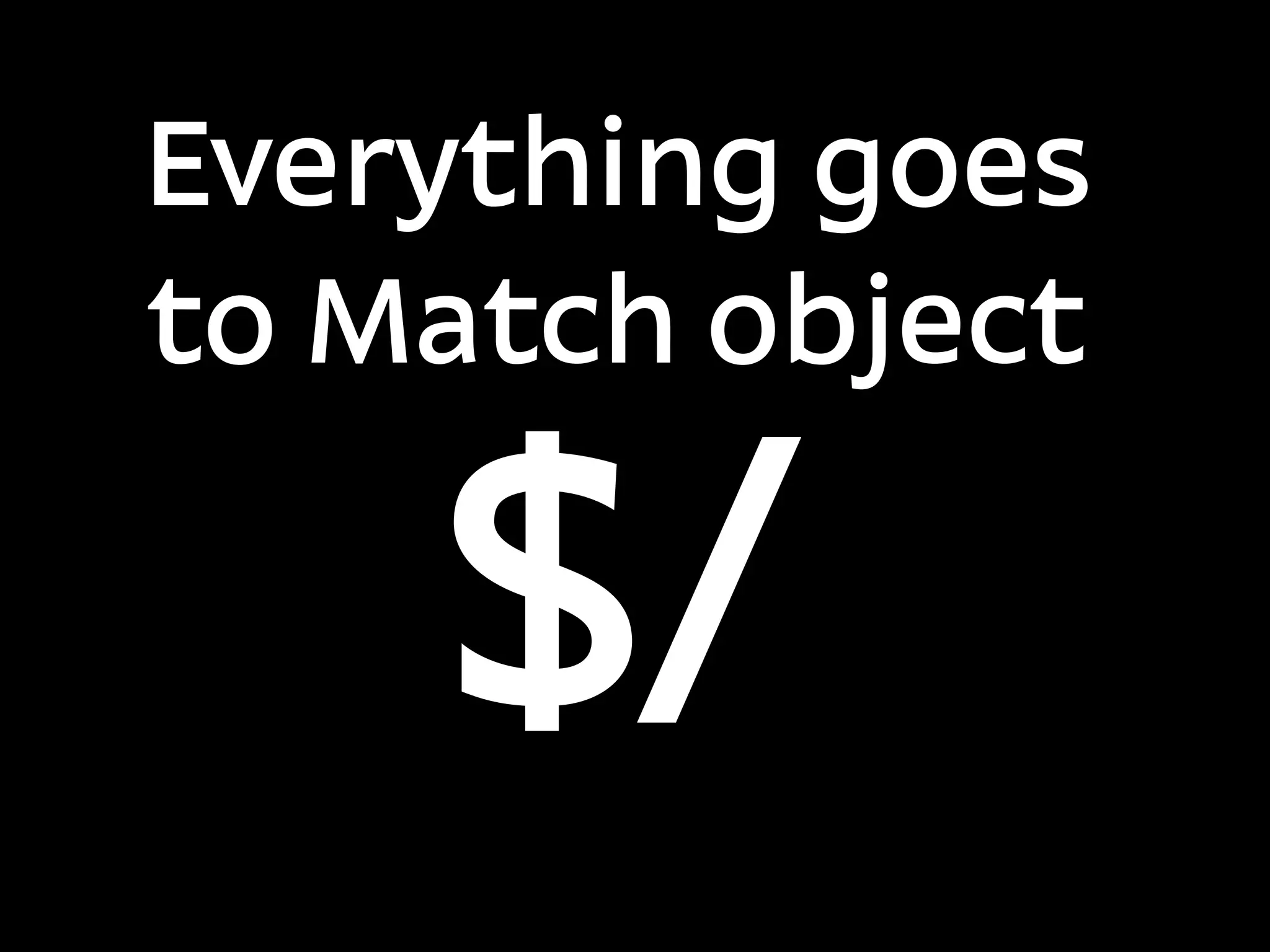 Everything goes
to Match object

    $/
 