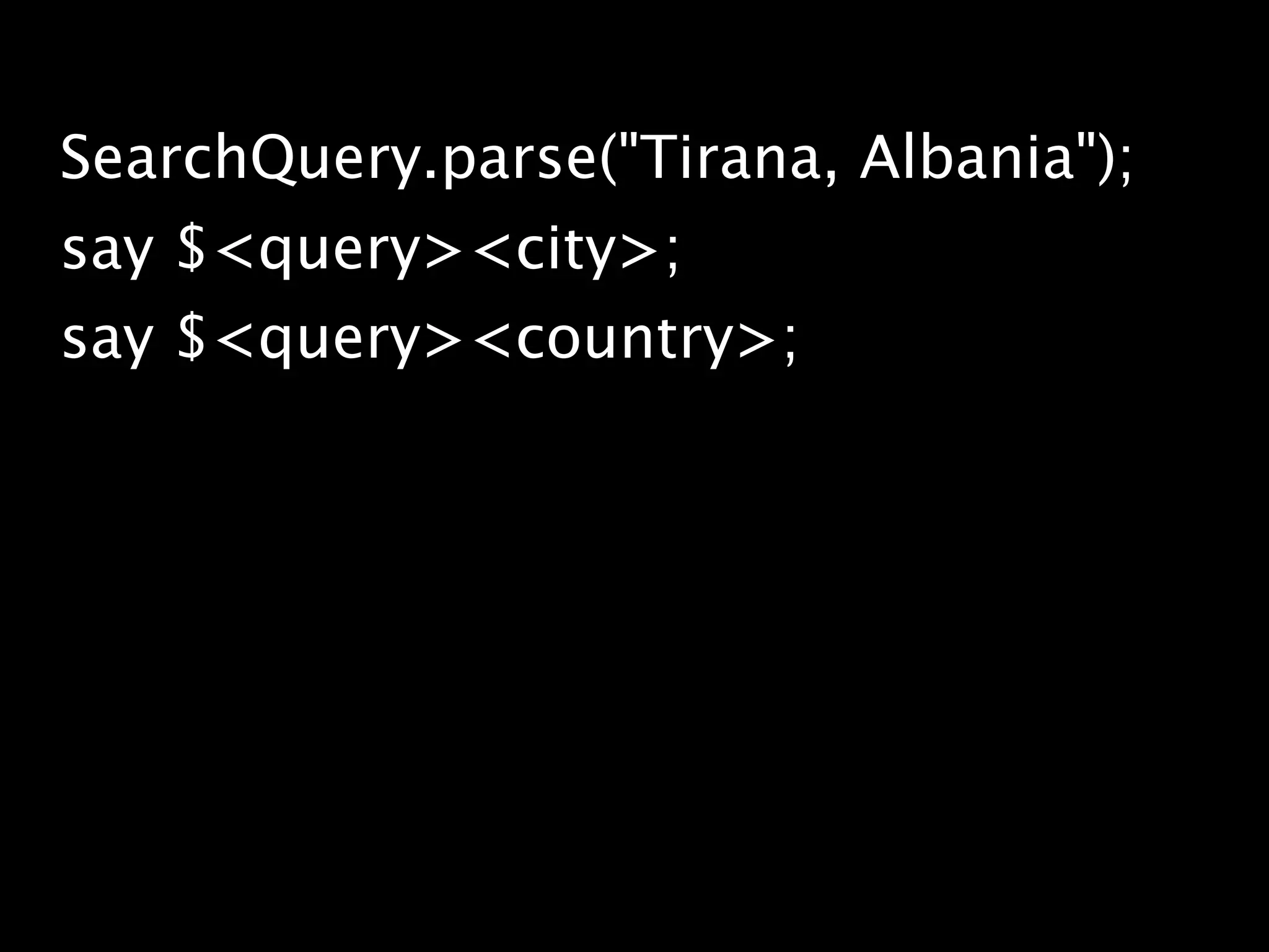 SearchQuery.parse("Tirana, Albania");
say $<query><city>;
say $<query><country>;
 