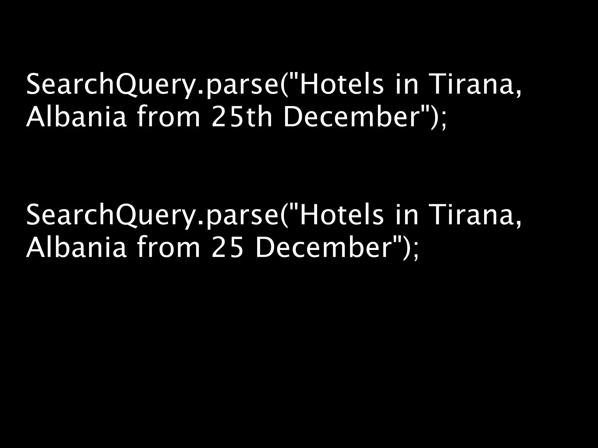 SearchQuery.parse("Hotels in Tirana,
Albania from 25th December");


SearchQuery.parse("Hotels in Tirana,
Albania from 25 December");
 