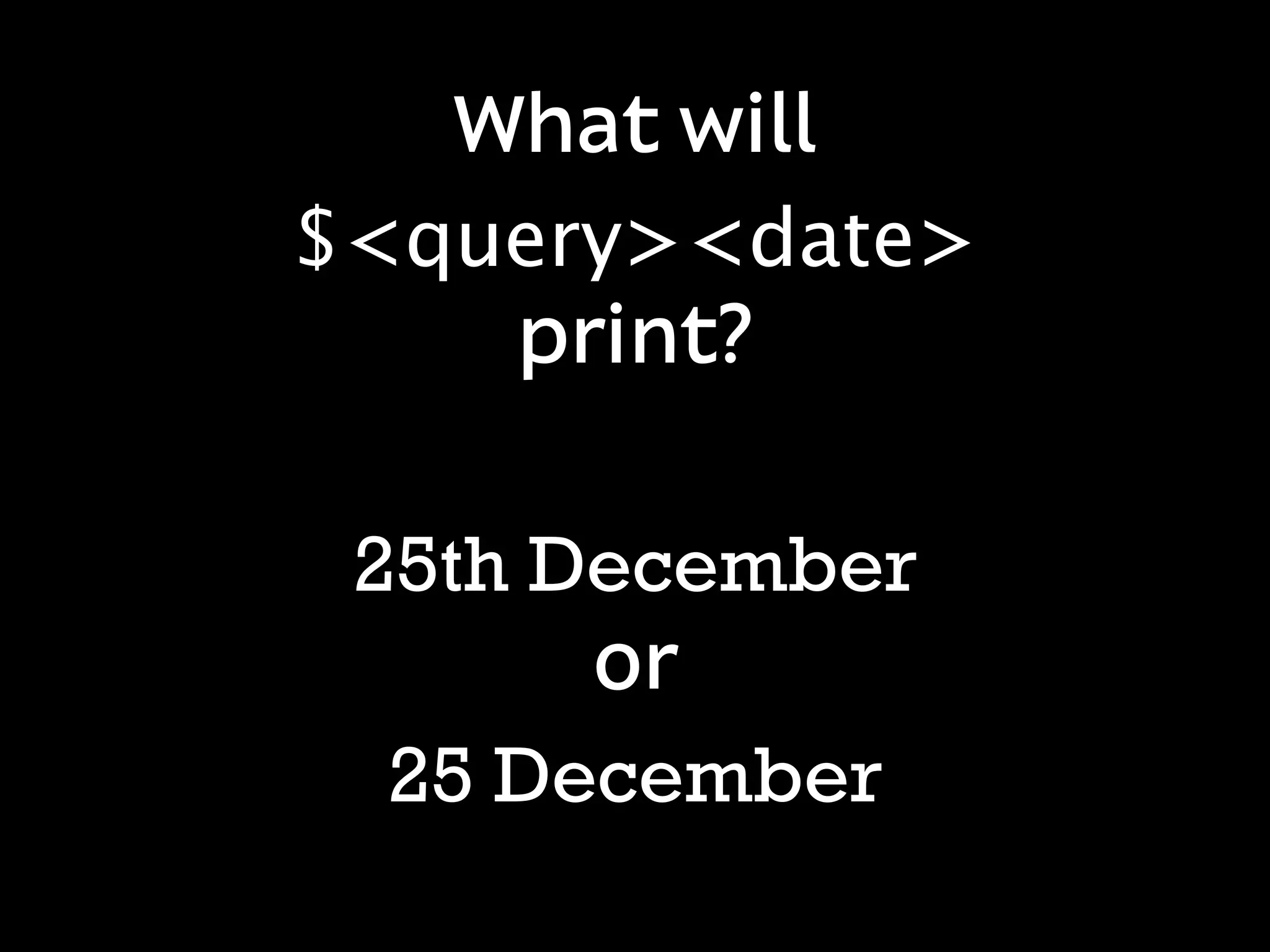 What will
$<query><date>
    print?

 25th December
       or
  25 December
 