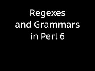 Regexes
and Grammars
   in Perl 6
 