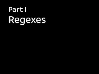 Part I
Regexes
 