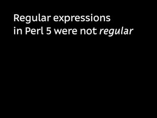 Regular expressions
in Perl 5 were not regular
 