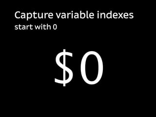 Capture variable indexes
start with 0




          $0
 