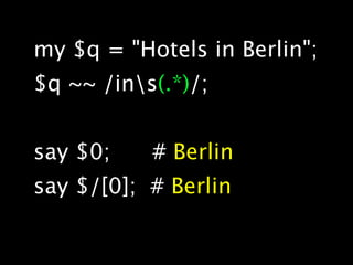 my $q = "Hotels in Berlin";
$q ~~ /ins(.*)/;


say $0;    # Berlin
say $/[0]; # Berlin
 