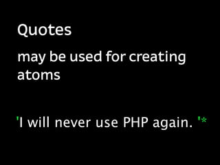 Quotes
may be used for creating
atoms


'I will never use PHP again. '*
 