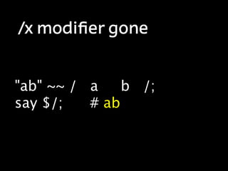 /x modiﬁer gone


"ab" ~~ / a    b /;
say $/;   # ab
 