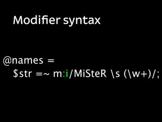 Modiﬁer syntax


@names =
 $str =~ m:i/MiSteR s (w+)/;
 