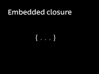 Embedded closure


      {...}
 