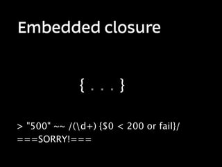 Embedded closure


              {...}

> "500" ~~ /(d+) {$0 < 200 or fail}/
===SORRY!===
 
