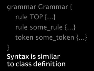 grammar Grammar {
  rule TOP {...}
  rule some_rule {...}
  token some_token {...}
}
Syntax is similar
to class deﬁnition
 