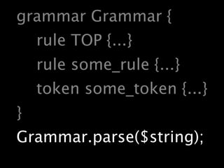 grammar Grammar {
    rule TOP {...}
    rule some_rule {...}
    token some_token {...}
}
Grammar.parse($string);
 