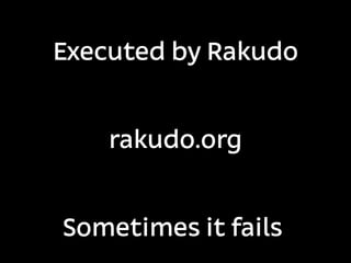 Executed by Rakudo


    rakudo.org


Sometimes it fails
 