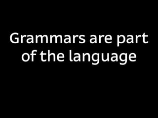 Grammars are part
 of the language
 