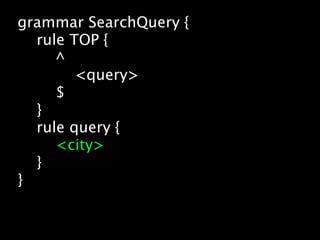 grammar SearchQuery {
  rule TOP {
     ^
        <query>
     $
  }
  rule query {
     <city>
  }
}
 