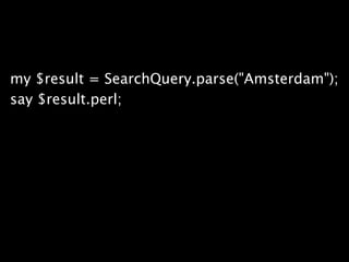 my $result = SearchQuery.parse("Amsterdam");
say $result.perl;
 