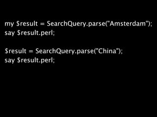 my $result = SearchQuery.parse("Amsterdam");
say $result.perl;

$result = SearchQuery.parse("China");
say $result.perl;
 