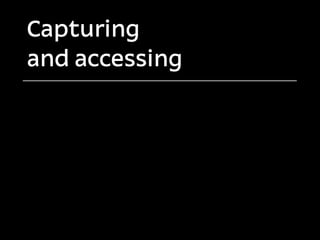 Capturing
and accessing
 