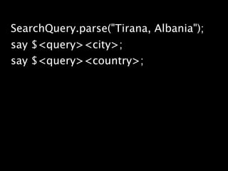 SearchQuery.parse("Tirana, Albania");
say $<query><city>;
say $<query><country>;
 