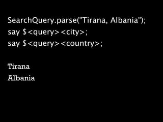SearchQuery.parse("Tirana, Albania");
say $<query><city>;
say $<query><country>;


Tirana
Albania
 