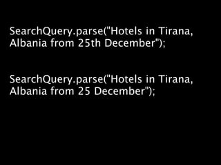 SearchQuery.parse("Hotels in Tirana,
Albania from 25th December");


SearchQuery.parse("Hotels in Tirana,
Albania from 25 December");
 