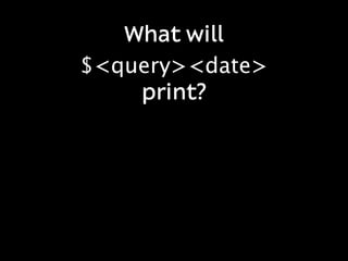 What will
$<query><date>
    print?
 
