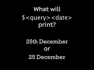 What will
$<query><date>
    print?

 25th December
       or
  25 December
 