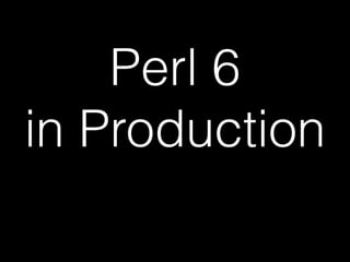 Perl 6
in Production
 