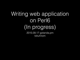 Writing web application
on Perl6
(In progress)
2015.09.17 gotanda.pm
tokuhirom
 
