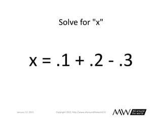 Solve	
  for	
  "x"	
  
January	
  26,	
  2015	
   Copyright	
  2015,	
  h0p://www.allaroundtheworld.fr/	
  
x	
  =	
  .1	...