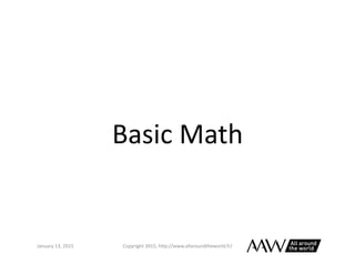 Basic	
  Math	
  
January	
  26,	
  2015	
   Copyright	
  2015,	
  h0p://www.allaroundtheworld.fr/	
  
 