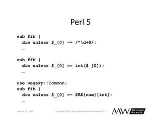 Perl	
  6	
  –	
  OpFonal	
  Type	
  Checking	
  
sub fib(Int $nth) {
given $nth {
when 0 { 0 }
when 1 { 1 }
default {fib(...
