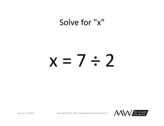 Solve	
  for	
  "x"	
  
January	
  26,	
  2015	
   Copyright	
  2015,	
  h0p://www.allaroundtheworld.fr/	
  
x	
  =	
  7	
  ÷	
  2	
  
 
