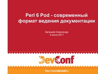 Perl 6 Pod - современный
формат ведения документации

         Загацкий Александр
             4 июня 2011
 