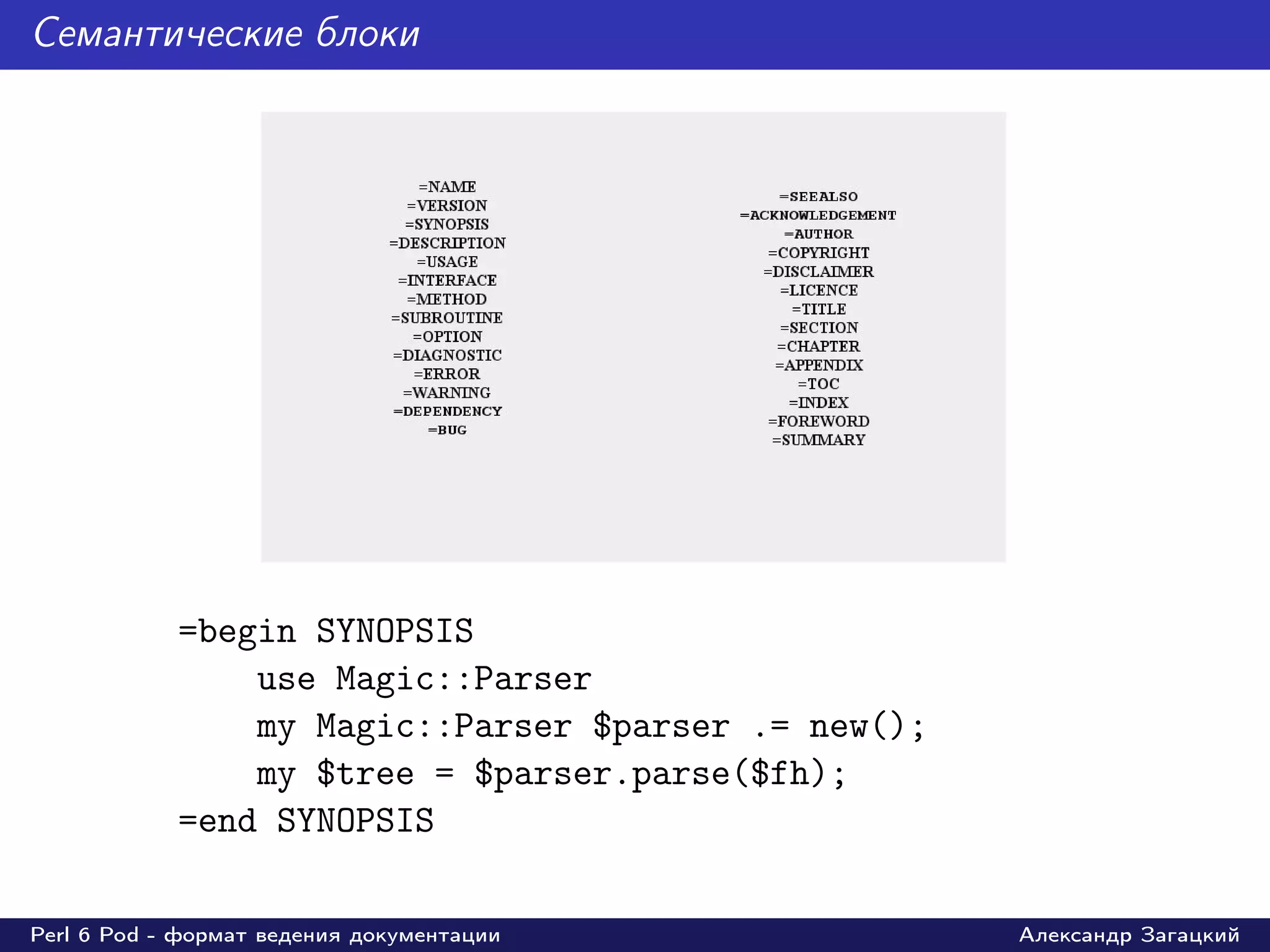 Семантические блоки




            =begin SYNOPSIS
                use Magic::Parser
                my Magic::Parser $parser .= new();
                my $tree = $parser.parse($fh);
            =end SYNOPSIS

Perl 6 Pod - формат ведения документации             Александр Загацкий
 