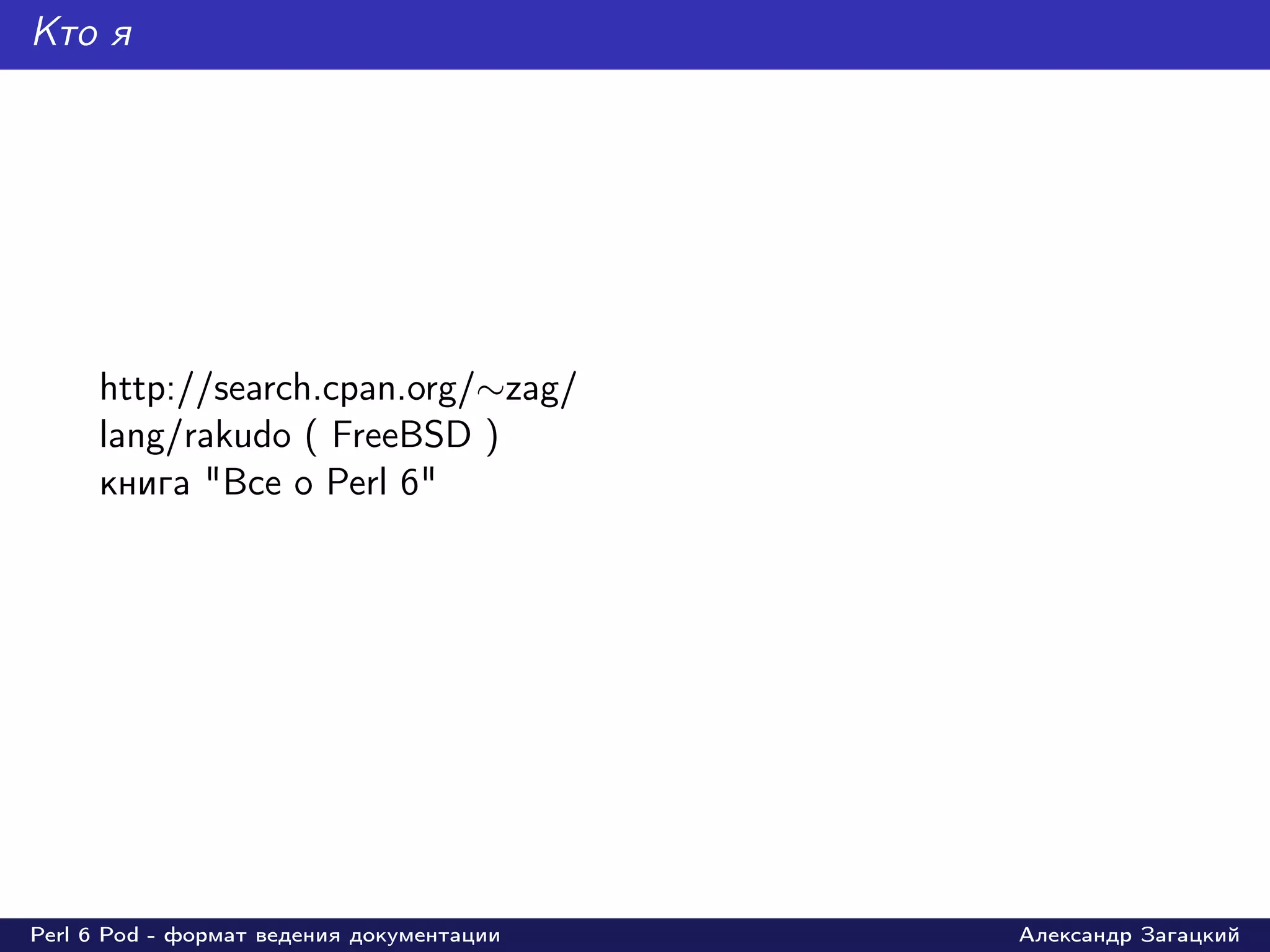 Кто я




     http://search.cpan.org/∼zag/
     lang/rakudo ( FreeBSD )
     книга "Все о Perl 6"




Perl 6 Pod - формат ведения документации   Александр Загацкий
 