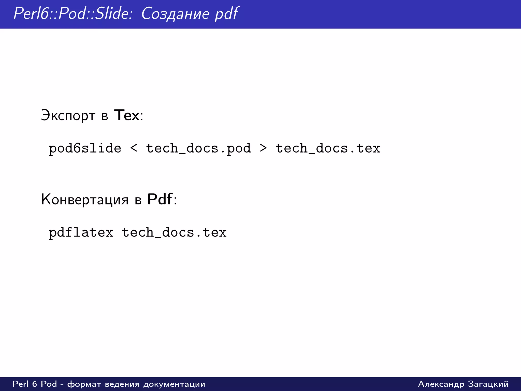 Perl6::Pod::Slide: Создание pdf




     Экспорт в Tex:

       pod6slide < tech_docs.pod > tech_docs.tex


     Конвертация в Pdf:

       pdflatex tech_docs.tex




Perl 6 Pod - формат ведения документации           Александр Загацкий
 