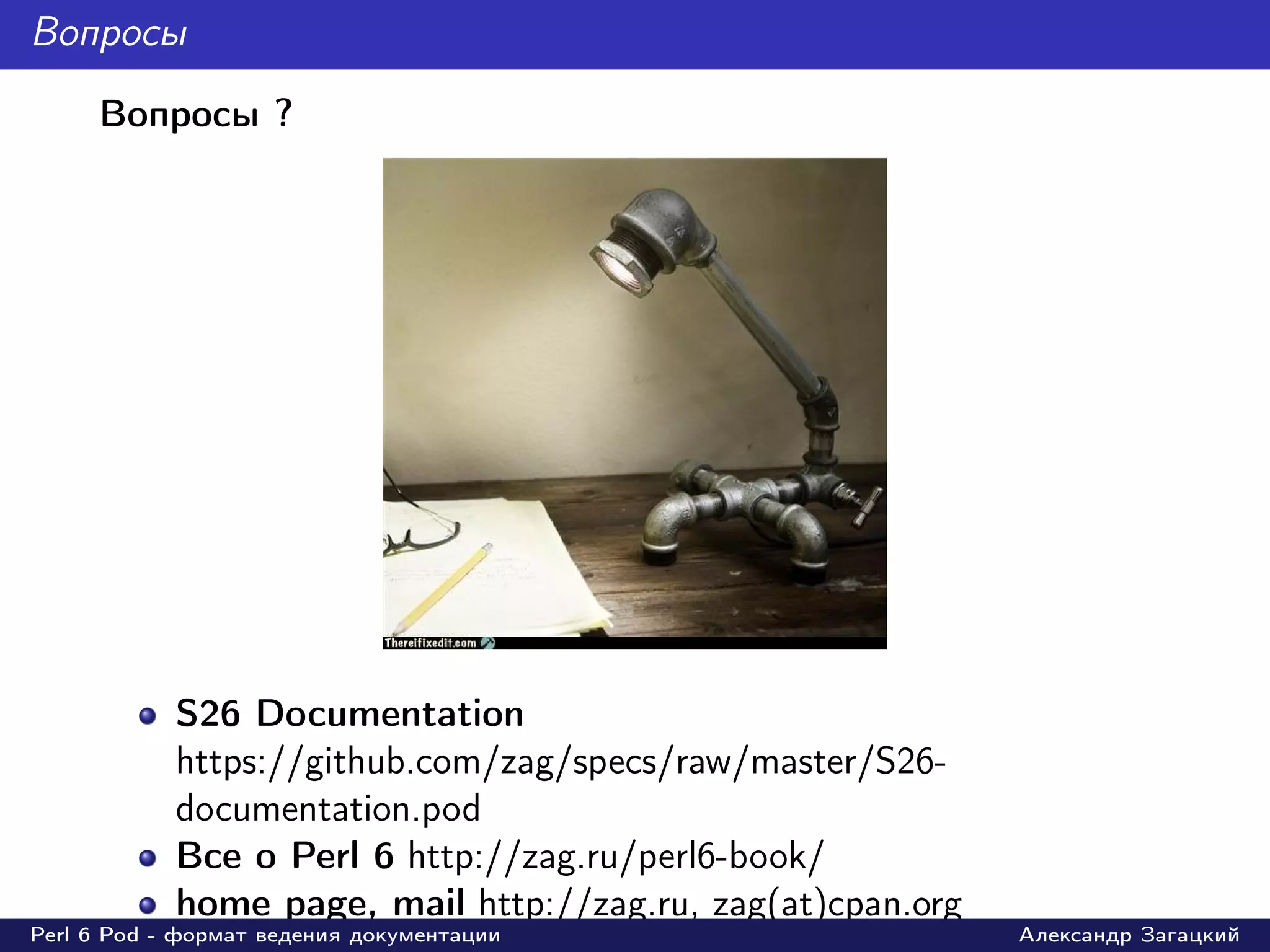 Вопросы
     Вопросы ?




            S26 Documentation
            https://github.com/zag/specs/raw/master/S26-
            documentation.pod
            Все о Perl 6 http://zag.ru/perl6-book/
            home page, mail http://zag.ru, zag(at)cpan.org
Perl 6 Pod - формат ведения документации                     Александр Загацкий
 