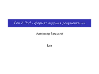 Perl 6 Pod - формат ведения документации

            Александр Загацкий



                   lvee
 