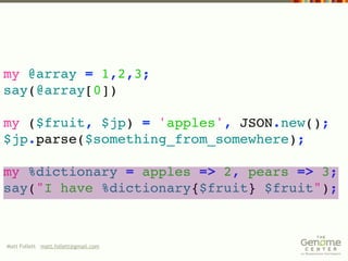 my @array = 1,2,3;
say(@array[0])

my ($fruit, $jp) = 'apples', JSON.new();
$jp.parse($something_from_somewhere);

my %dictionary = apples => 2, pears => 3;
say("I have %dictionary{$fruit} $fruit");



Matt Follett matt.follett@gmail.com
 